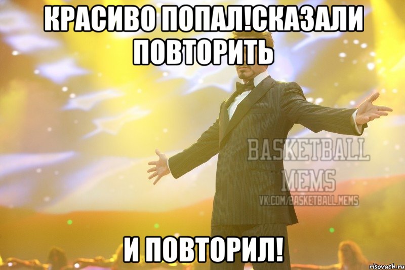 красиво попал!сказали повторить и повторил!