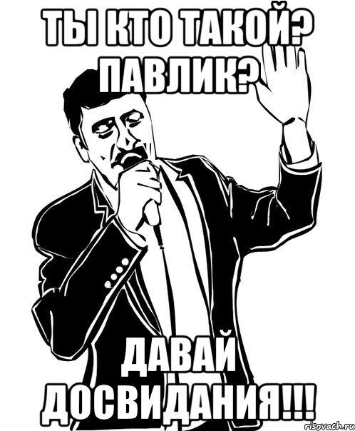 Ты кто такой? Павлик? Давай досвидания!!!, Мем Давай до свидания