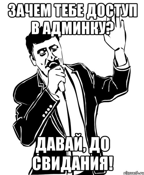 Зачем тебе доступ в админку? Давай, до свидания!, Мем Давай до свидания