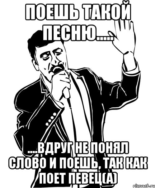 Поешь такой песню..... ....Вдруг не понял слово и поешь, так как поет певец(а), Мем Давай до свидания