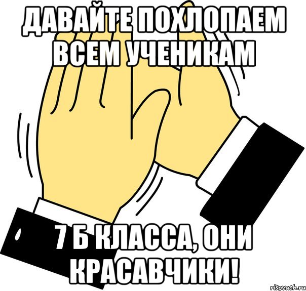 Давайте похлопаем всем ученикам 7 Б класса, они красавчики!, Мем давайте похлопаем