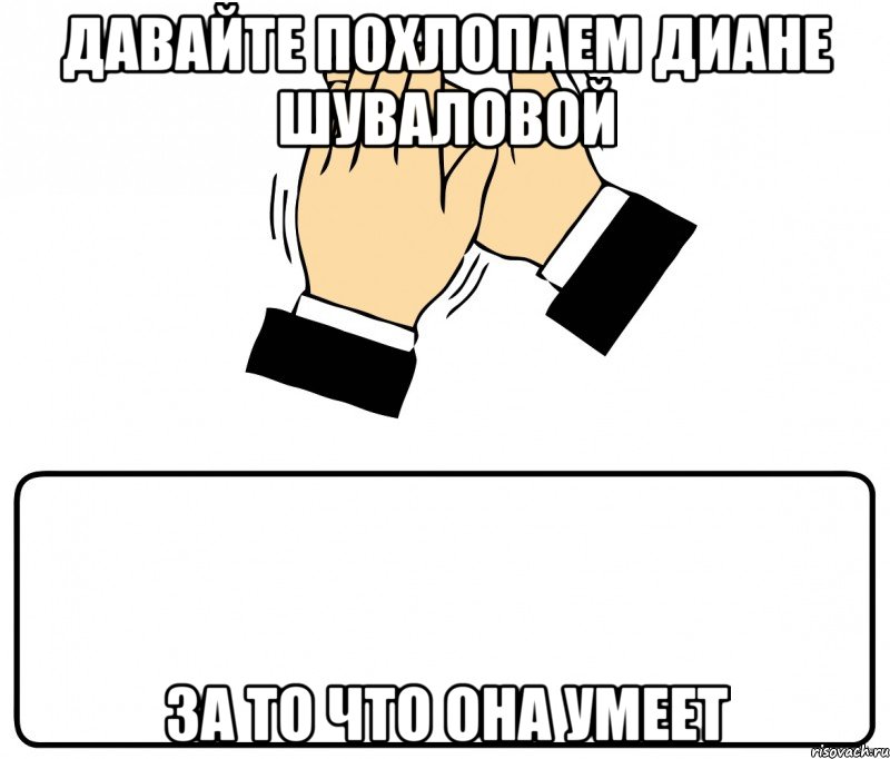 Давайте похлопаем Диане Шуваловой за то что она умеет, Мем давайте похлопаем