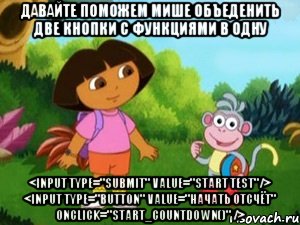 Давайте поможем Мише объеденить две кнопки с функциями в одну <input type="submit" value="Start test"/> <input type="button" value="Начать отсчёт" onclick="start_countdown()" />