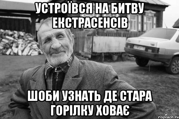 устроївся на битву екстрасенсів шоби узнать де стара горілку ховає