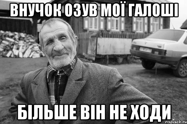 ВНУЧОК ОЗУВ МОЇ ГАЛОШІ БІЛЬШЕ ВІН НЕ ХОДИ
