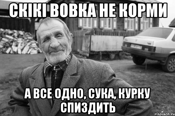 скікі вовка не корми а все одно, сука, курку спиздить
