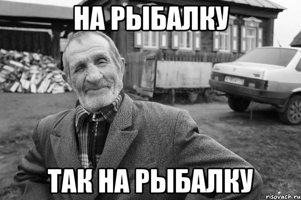 На рыбалку так на Рыбалку