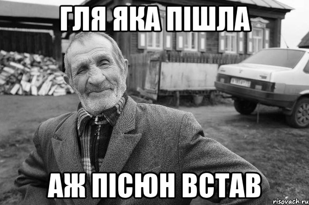 гля яка пішла аж пісюн встав