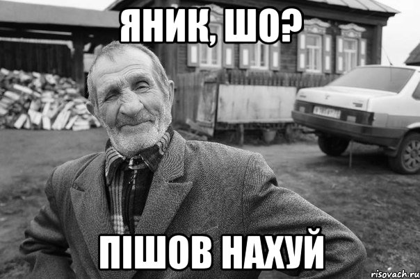 яник, шо? пішов нахуй