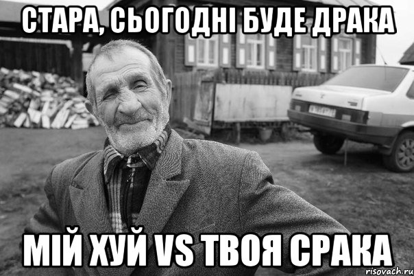 стара, сьогодні буде драка мій хуй vs твоя срака