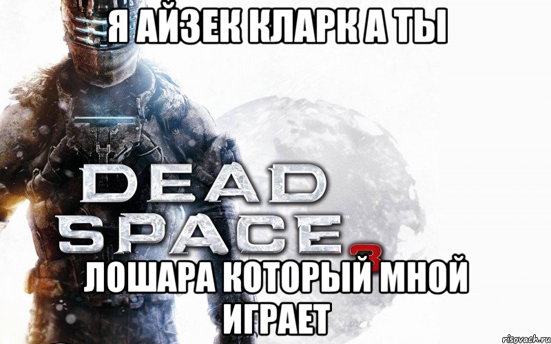 я айзек кларк а ты лошара который мной играет, Мем dead-space3