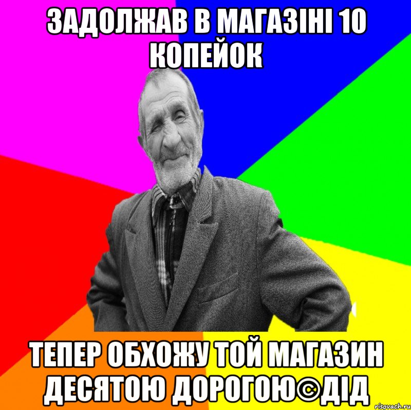 Задолжав в магазіні 10 копейок Тепер обхожу той магазин десятою дорогою©ДІД, Мем ДЕД