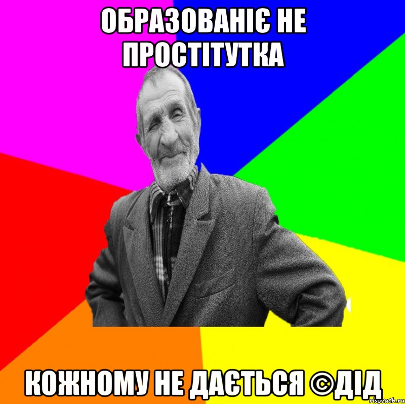 образованіє не простітутка кожному не дається ©ДІД, Мем ДЕД