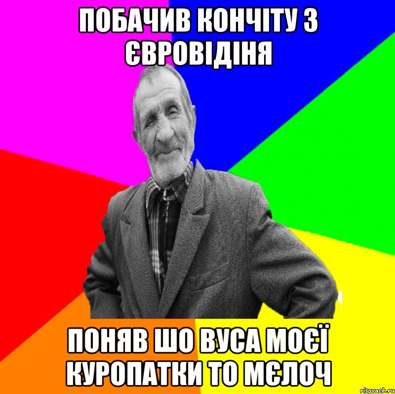 побачив кончіту з євровідіня поняв шо вуса моєї куропатки то мєлоч