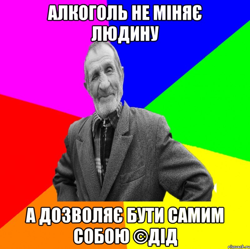 алкоголь не міняє людину а дозволяє бути самим собою ©ДІД, Мем ДЕД