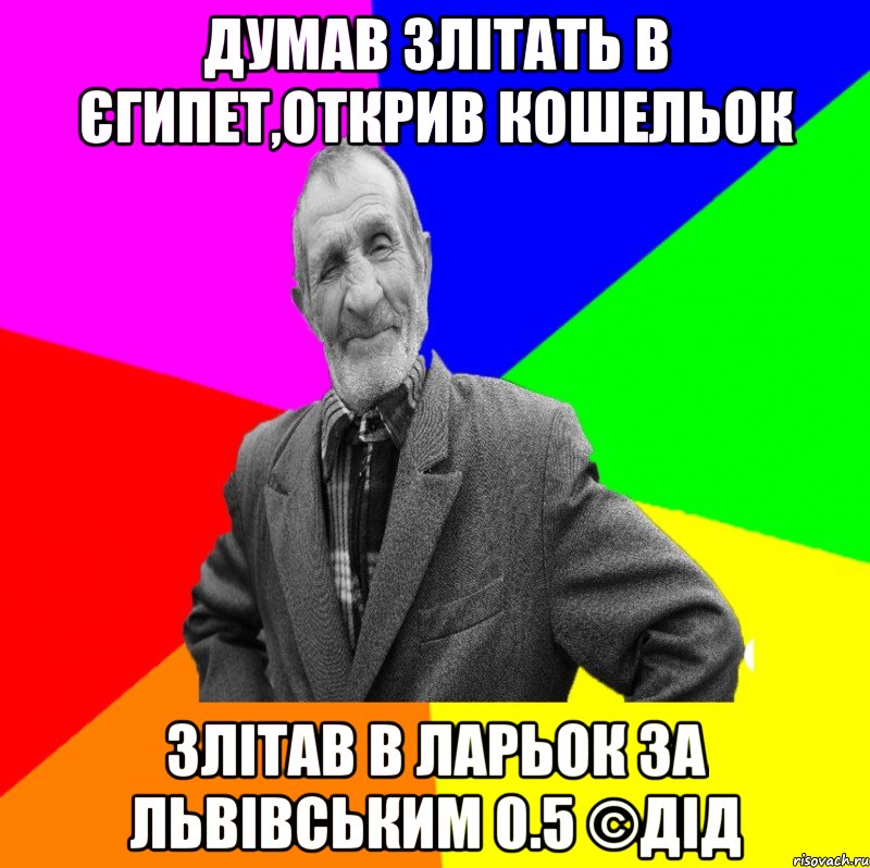 думав злітать в єгипет,открив кошельок злітав в ларьок за львівським 0.5 ©ДІД