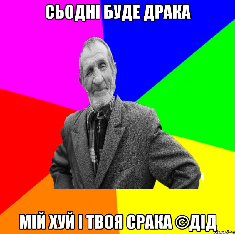 Сьодні буде драка Мій хуй і твоя срака ©ДІД, Мем ДЕД