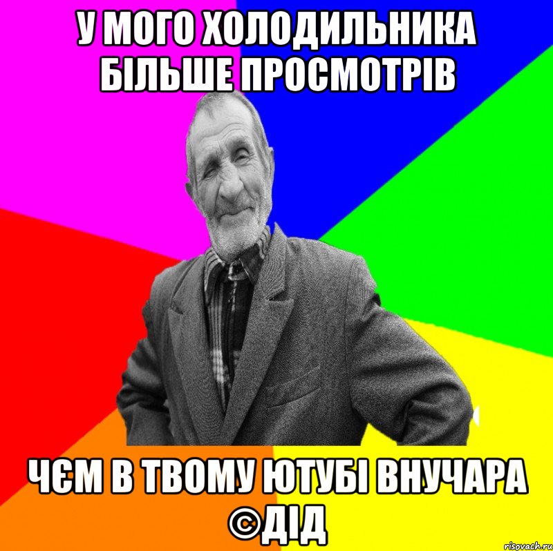 У мого холодильника більше просмотрів Чєм в твому ютубі внучара ©ДІД, Мем ДЕД