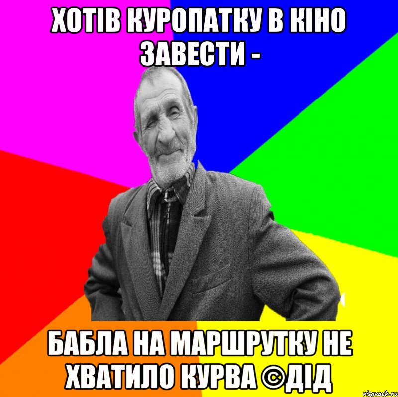 Хотів куропатку в кіно завести - Бабла на маршрутку не хватило курва ©ДІД