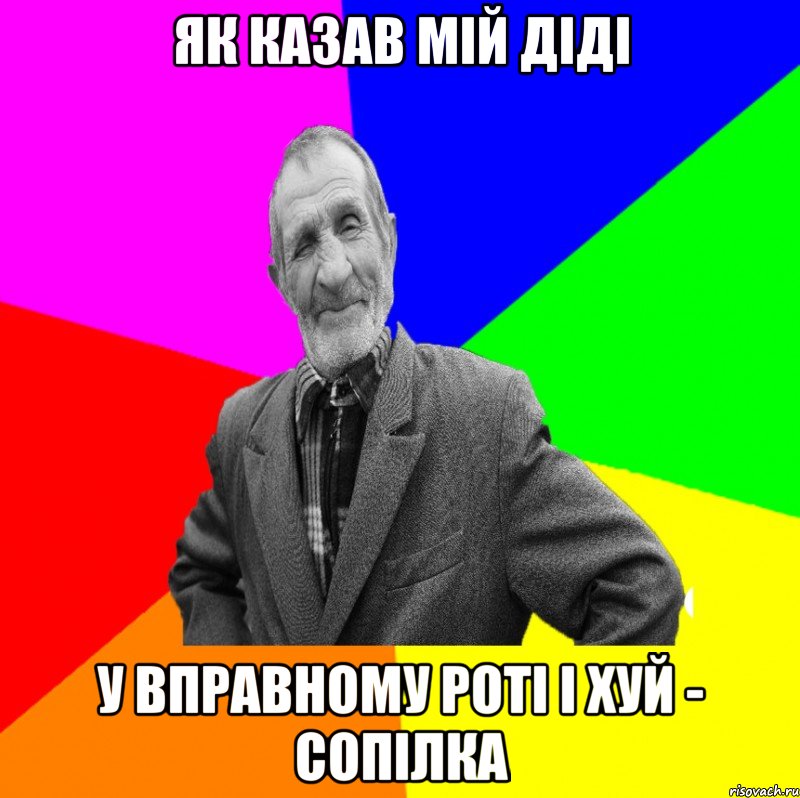 Як казав мій діді у вправному роті і хуй - сопілка