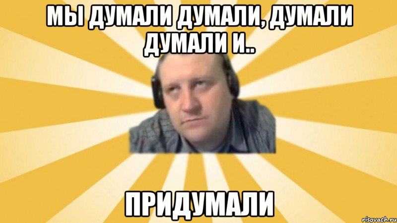 Мы думали думали, думали думали и.. Придумали, Мем Денис