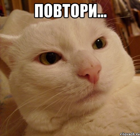 повтори... 