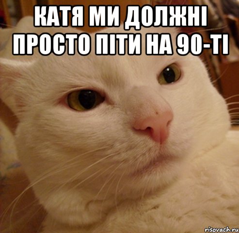 Катя ми должні просто піти на 90-ті 