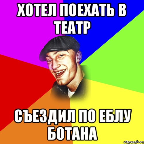 Хотел поехать в театр Съездил по еблу ботана, Мем ДЕРЗКИЙ БЫДЛОМЁТ