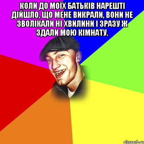 Коли до моїх батьків нарешті дійшло, що мене викрали, вони не зволікали ні хвилини і зразу ж здали мою кімнату. , Мем ДЕРЗКИЙ БЫДЛОМЁТ