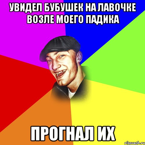 Увидел бубушек на лавочке возле моего падика Прогнал их, Мем ДЕРЗКИЙ БЫДЛОМЁТ