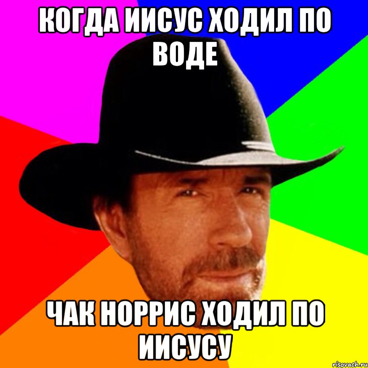 когда Иисус ходил по воде Чак Норрис ходил по Иисусу