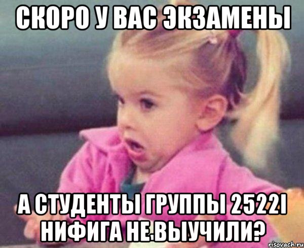 Скоро у вас экзамены А студенты группы 2522i нифига не выучили?, Мем  Ты говоришь (девочка возмущается)