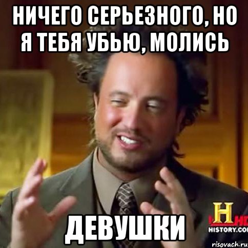 Ничего серьезного, но я тебя убью, молись ДЕВУШКИ, Мем Женщины (aliens)