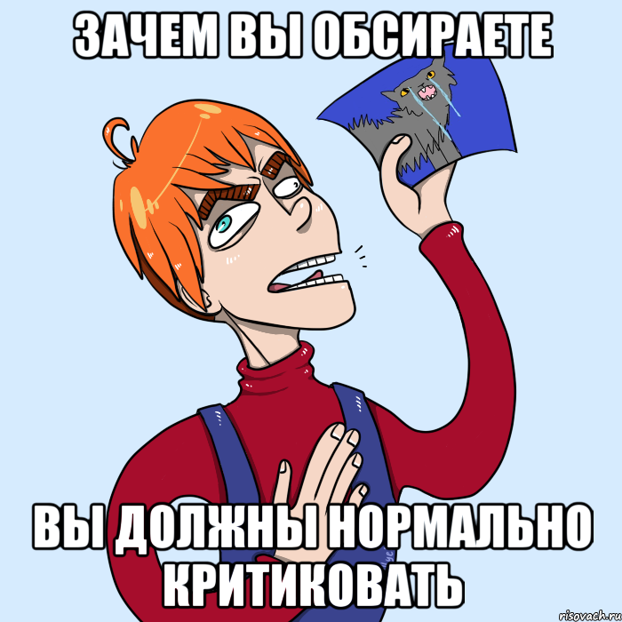 ЗАЧЕМ ВЫ ОБСИРАЕТЕ ВЫ ДОЛЖНЫ НОРМАЛЬНО КРИТИКОВАТЬ