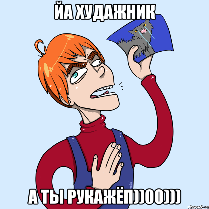 ЙА ХУДАЖНИК А ТЫ РУКАЖЁП))00)))