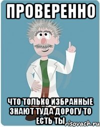 проверенно что только избранные знают туда дорогу то есть ты, Мем Добрый гений