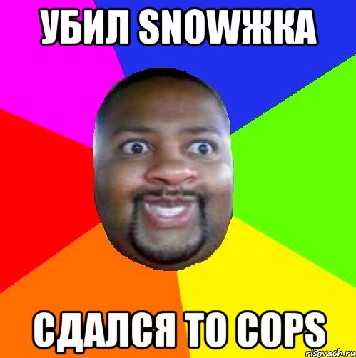 УБИЛ SNOWЖКА СДАЛСЯ TO COPS, Мем  Добрый Негр