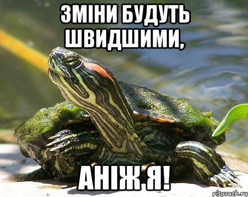 Зміни будуть швидшими, аніж я!
