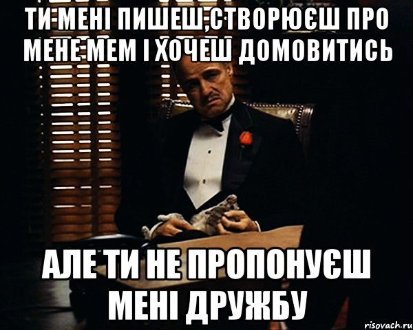 Ти мені пишеш,створюєш про мене мем і хочеш домовитись але ти не пропонуєш мені дружбу, Мем Дон Вито Корлеоне