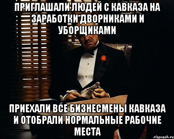 Приглашали людей с Кавказа на заработки дворниками и уборщиками Приехали все бизнесмены Кавказа и отобрали нормальные рабочие места, Мем Дон Вито Корлеоне