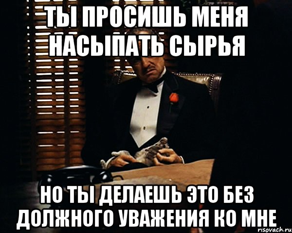 Ты просишь меня насыпать сырья Но ты делаешь это без должного уважения ко мне, Мем Дон Вито Корлеоне