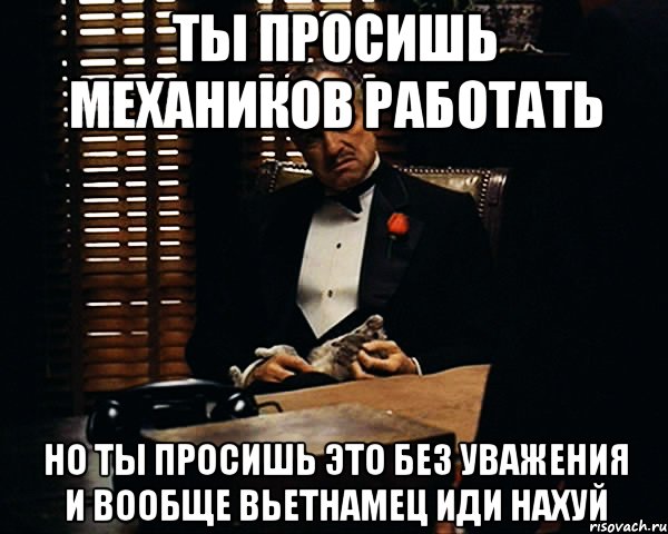 ты просишь механиков работать но ты просишь это без уважения и вообще вьетнамец иди нахуй, Мем Дон Вито Корлеоне