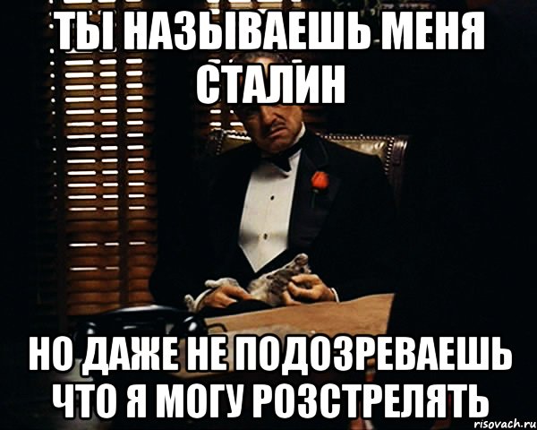 Ты называешь меня сталин Но даже не подозреваешь что я могу розстрелять, Мем Дон Вито Корлеоне