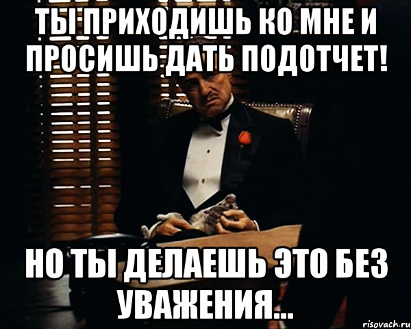 Ты приходишь ко мне и просишь дать подотчет! Но ты делаешь это без уважения..., Мем Дон Вито Корлеоне