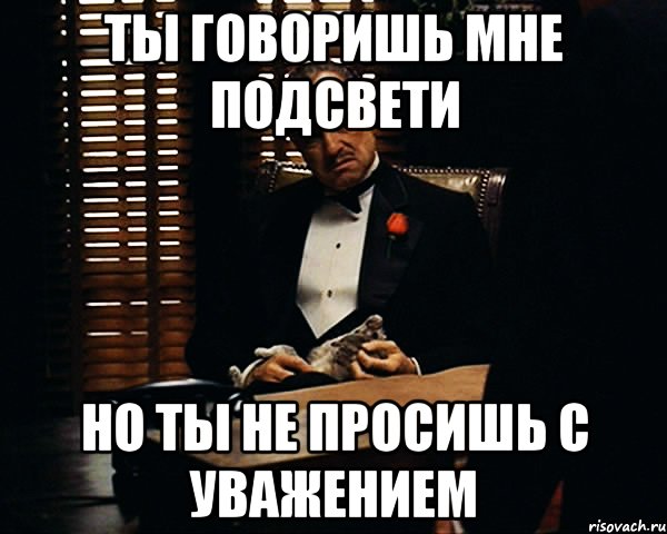 Ты говоришь мне подсвети Но ты не просишь с уважением, Мем Дон Вито Корлеоне