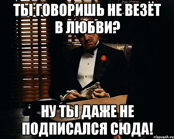 ты говоришь не везёт в любви? ну ты даже не подписался сюда!, Мем Дон Вито Корлеоне