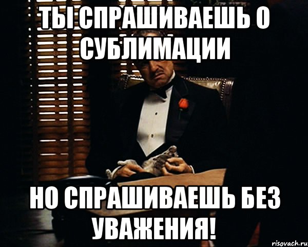 Ты спрашиваешь о СУБЛИМАЦИИ Но спрашиваешь без уважения!, Мем Дон Вито Корлеоне