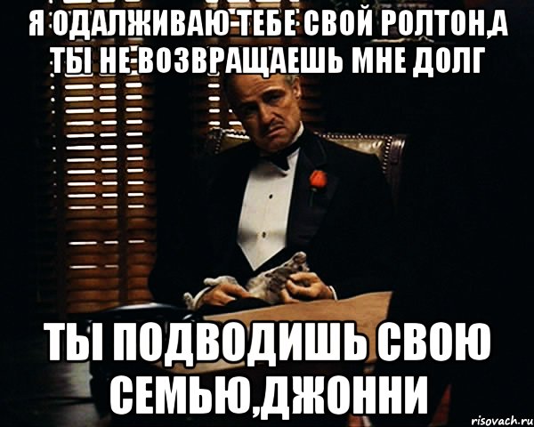 Я одалживаю тебе свой ролтон,а ты не возвращаешь мне долг ты подводишь свою семью,джонни, Мем Дон Вито Корлеоне