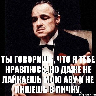 Ты говоришь, что я тебе нравлюсь, но даже не лайкаешь мою аву и не пишешь в личку., Комикс Дон Вито Корлеоне 1