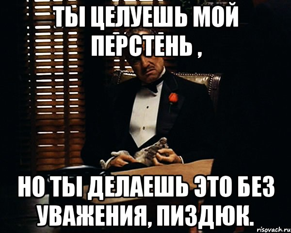 ты целуешь мой перстень , но ты делаешь это без уважения, пиздюк., Мем Дон Вито Корлеоне